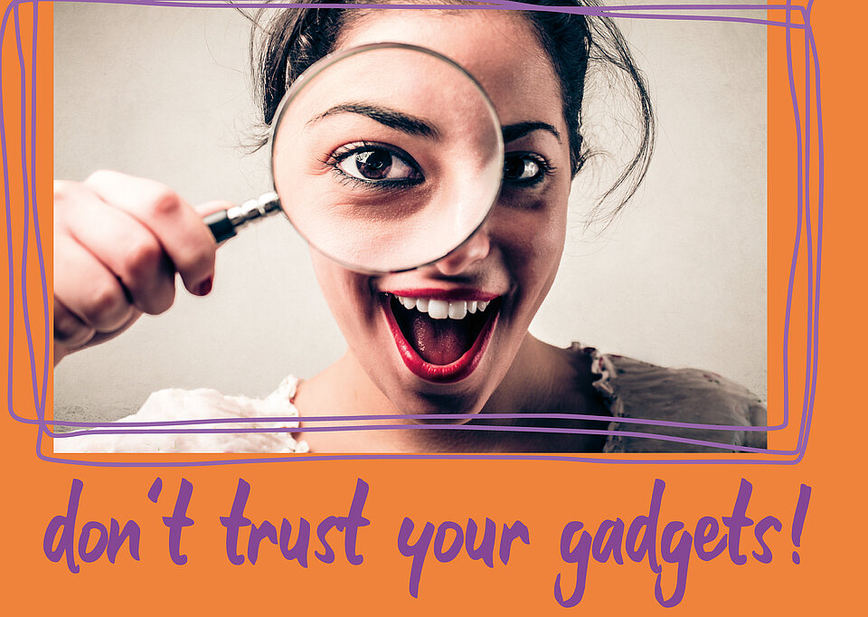 Porträt einer lächelnden Frau, die dich mit einer Lupa anschaut. Darunter Text: Don't trust your gadgets! 