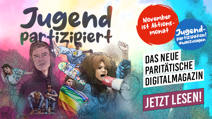 Auf einer bunten Zeichnung sind viele Jugendliche zu sehen: Ein Junge mit Kapuze, ein Mädchen mit Skateboard, ein anderes mit einem Megaphon und ein Jugendlicher, der in eine Regenbogenfahne gehüllt ist, daneben tanzt eine junge Frau. Dazu Text: Jugend partizipiert. November ist Aktionsmonat Jugendpartizipation. Das neue Paritätische Digitalmagazin. Jetzt lesen!